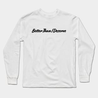 Better Than I Deserve Long Sleeve T-Shirt